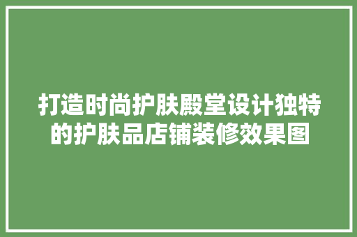 打造时尚护肤殿堂设计独特的护肤品店铺装修效果图