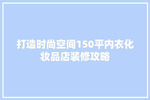 打造时尚空间150平内衣化妆品店装修攻略
