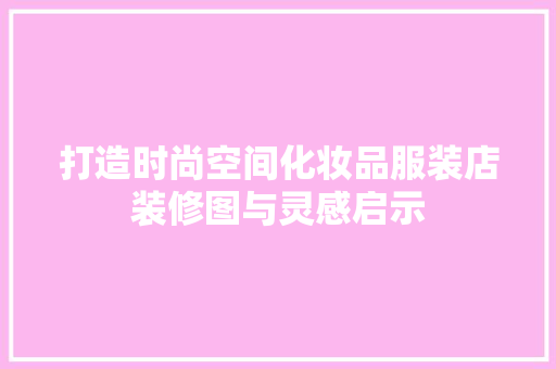 打造时尚空间化妆品服装店装修图与灵感启示