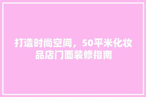 打造时尚空间，50平米化妆品店门面装修指南