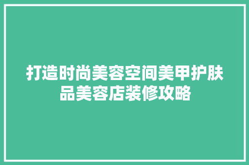 打造时尚美容空间美甲护肤品美容店装修攻略  第1张