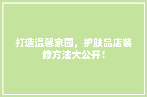 打造温馨家园，护肤品店装修方法大公开！  第1张