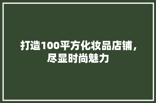 打造100平方化妆品店铺，尽显时尚魅力