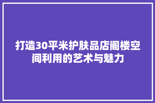 打造30平米护肤品店阁楼空间利用的艺术与魅力
