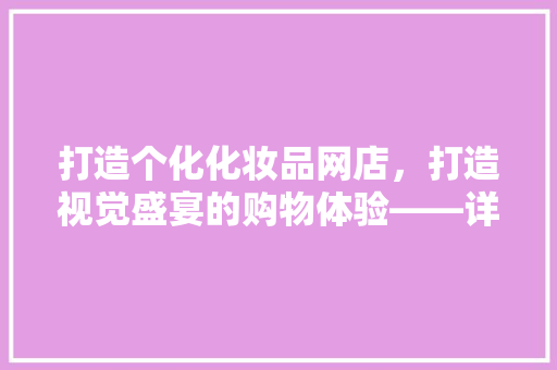 打造个化化妆品网店，打造视觉盛宴的购物体验——详细网店装修风格效果图