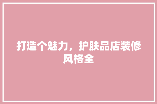 打造个魅力，护肤品店装修风格全  第1张