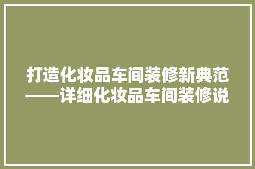 打造化妆品车间装修新典范——详细化妆品车间装修说明书图片