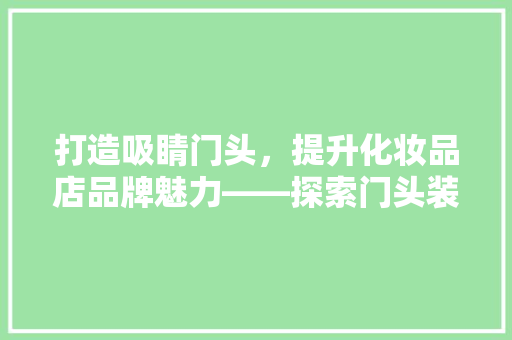 打造吸睛门头，提升化妆品店品牌魅力——探索门头装修的奥秘