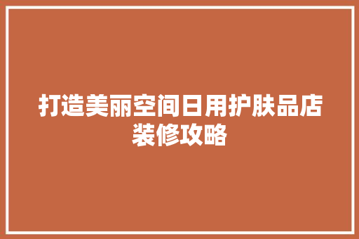 打造美丽空间日用护肤品店装修攻略