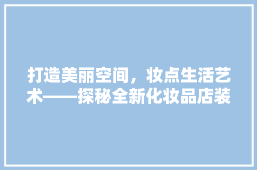 打造美丽空间，妆点生活艺术——探秘全新化妆品店装修  第1张