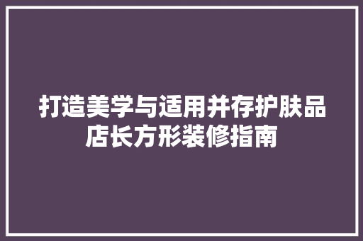 打造美学与适用并存护肤品店长方形装修指南