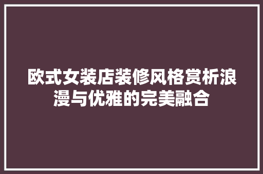 欧式女装店装修风格赏析浪漫与优雅的完美融合  第1张