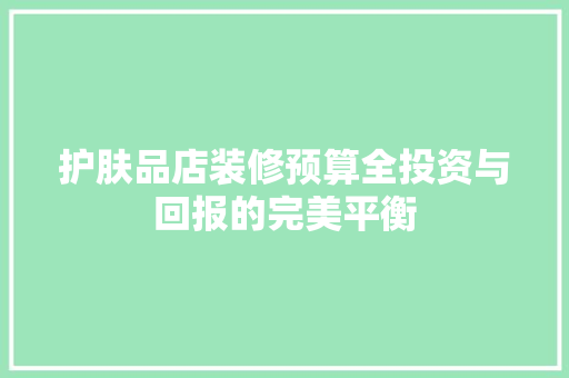 护肤品店装修预算全投资与回报的完美平衡  第1张