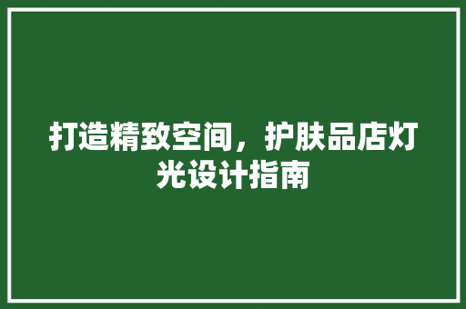 打造精致空间，护肤品店灯光设计指南