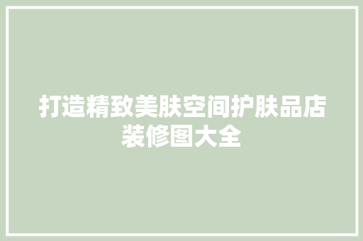打造精致美肤空间护肤品店装修图大全