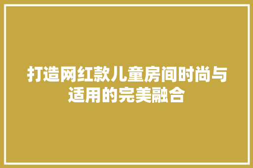 打造网红款儿童房间时尚与适用的完美融合