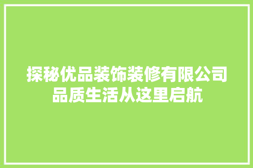 探秘优品装饰装修有限公司品质生活从这里启航
