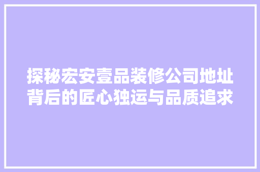 探秘宏安壹品装修公司地址背后的匠心独运与品质追求