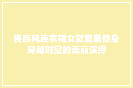 民族风连衣裙女款夏装修身穿越时空的美丽演绎