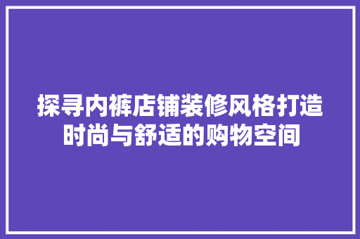 探寻内裤店铺装修风格打造时尚与舒适的购物空间