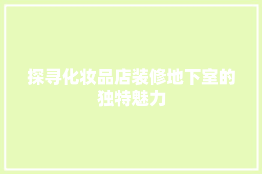 探寻化妆品店装修地下室的独特魅力  第1张