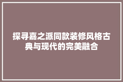 探寻嘉之派同款装修风格古典与现代的完美融合