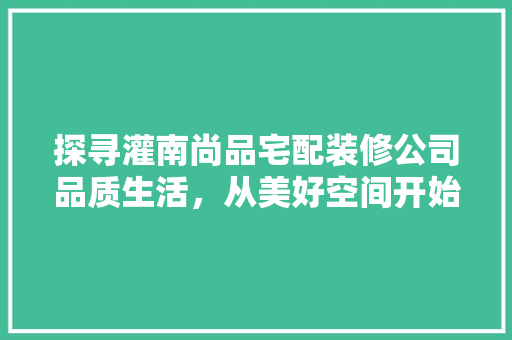 探寻灌南尚品宅配装修公司品质生活，从美好空间开始  第1张