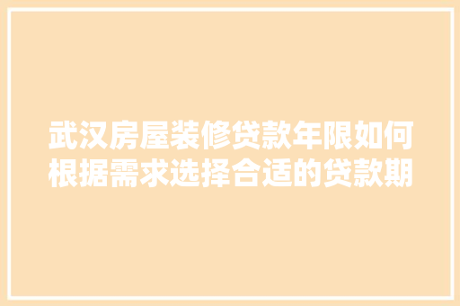 武汉房屋装修贷款年限如何根据需求选择合适的贷款期限