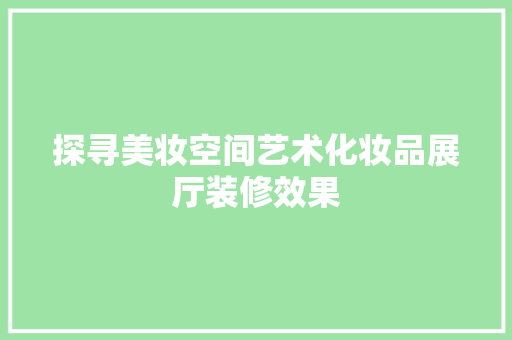 探寻美妆空间艺术化妆品展厅装修效果
