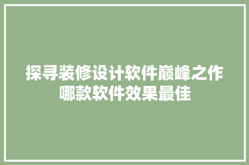 探寻装修设计软件巅峰之作哪款软件效果最佳  第1张