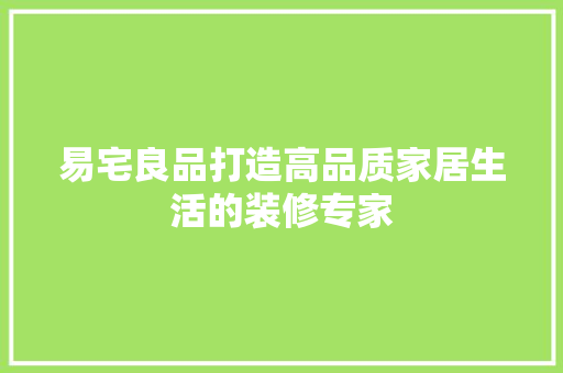 易宅良品打造高品质家居生活的装修专家  第1张