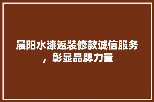晨阳水漆返装修款诚信服务，彰显品牌力量  第1张