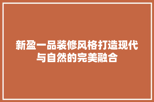 新盈一品装修风格打造现代与自然的完美融合