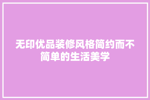 无印优品装修风格简约而不简单的生活美学