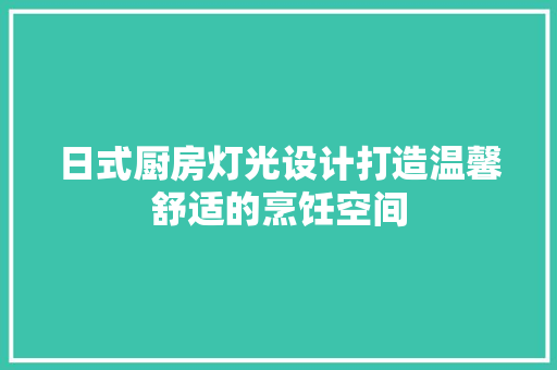日式厨房灯光设计打造温馨舒适的烹饪空间  第1张