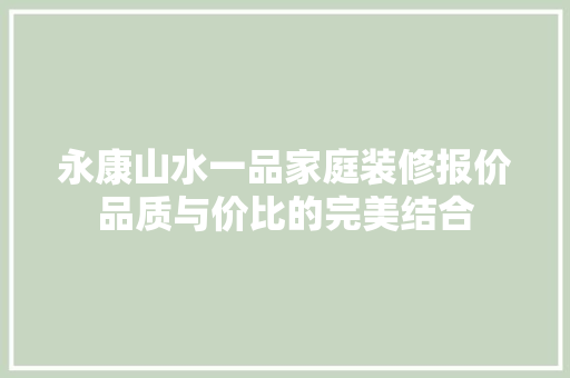 永康山水一品家庭装修报价品质与价比的完美结合  第1张