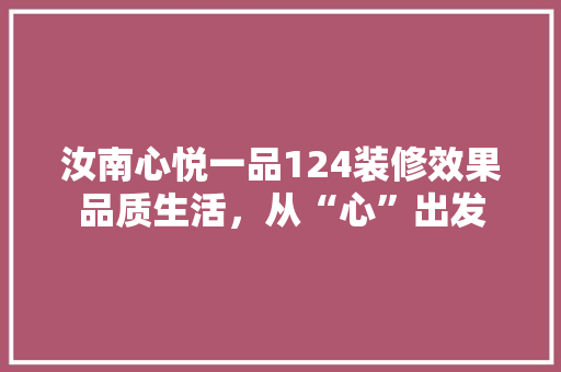 汝南心悦一品124装修效果品质生活，从“心”出发  第1张