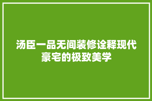 汤臣一品无间装修诠释现代豪宅的极致美学  第1张