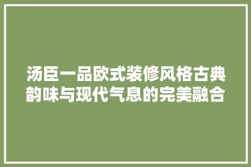 汤臣一品欧式装修风格古典韵味与现代气息的完美融合