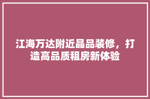 江海万达附近晶品装修，打造高品质租房新体验