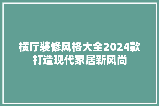 横厅装修风格大全2024款打造现代家居新风尚  第1张