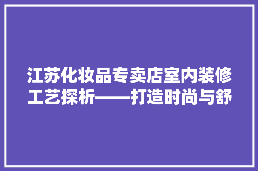 江苏化妆品专卖店室内装修工艺探析——打造时尚与舒适的购物空间