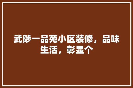 武陟一品苑小区装修，品味生活，彰显个