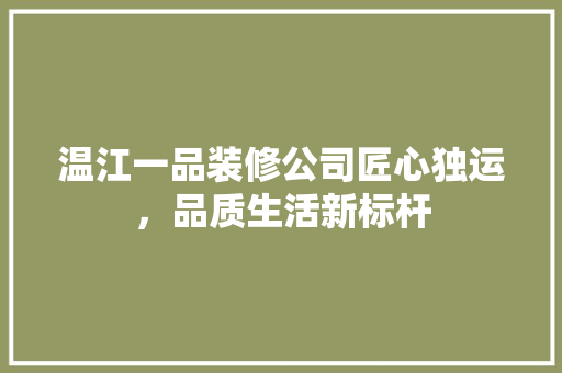 温江一品装修公司匠心独运，品质生活新标杆