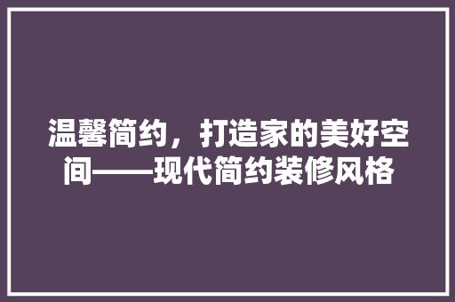 温馨简约，打造家的美好空间——现代简约装修风格
