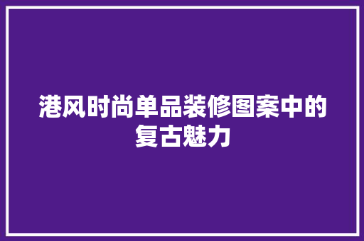 港风时尚单品装修图案中的复古魅力  第1张