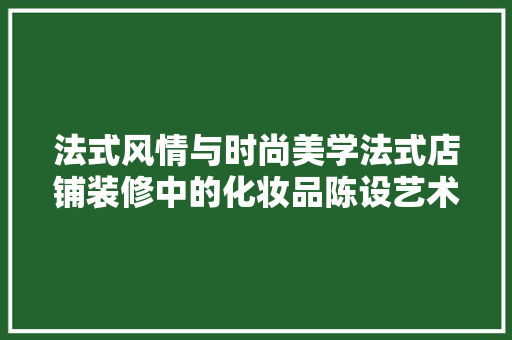 法式风情与时尚美学法式店铺装修中的化妆品陈设艺术  第1张