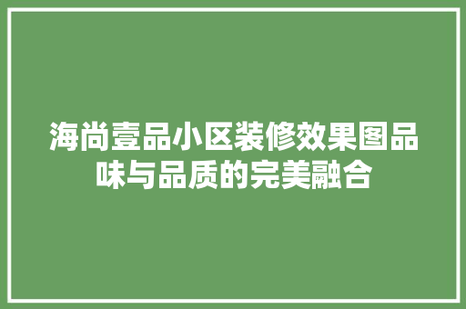 海尚壹品小区装修效果图品味与品质的完美融合  第1张