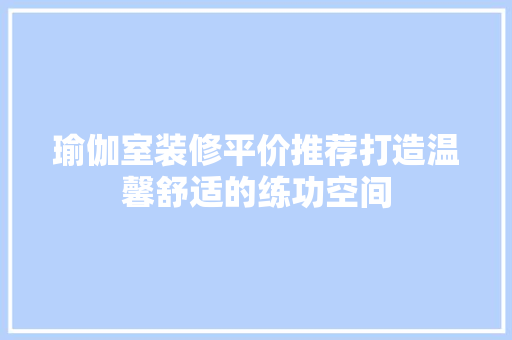 瑜伽室装修平价推荐打造温馨舒适的练功空间  第1张