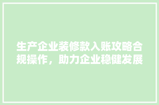 生产企业装修款入账攻略合规操作，助力企业稳健发展